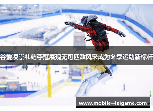 谷爱凌崇礼站夺冠展现无可匹敌风采成为冬季运动新标杆