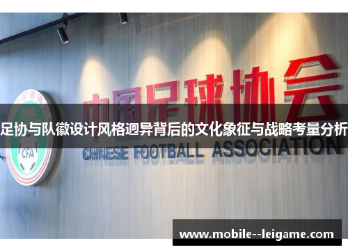 足协与队徽设计风格迥异背后的文化象征与战略考量分析