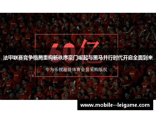法甲联赛竞争格局重构新秩序豪门崛起与黑马并行时代开启全面到来