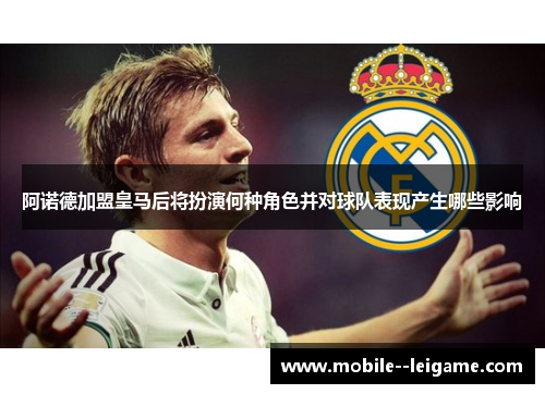 阿诺德加盟皇马后将扮演何种角色并对球队表现产生哪些影响