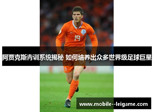 阿贾克斯青训系统揭秘 如何培养出众多世界级足球巨星