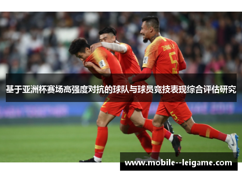基于亚洲杯赛场高强度对抗的球队与球员竞技表现综合评估研究