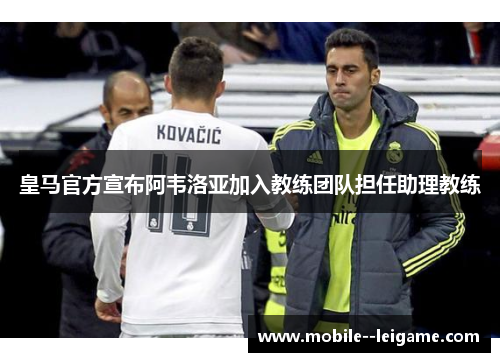 皇马官方宣布阿韦洛亚加入教练团队担任助理教练