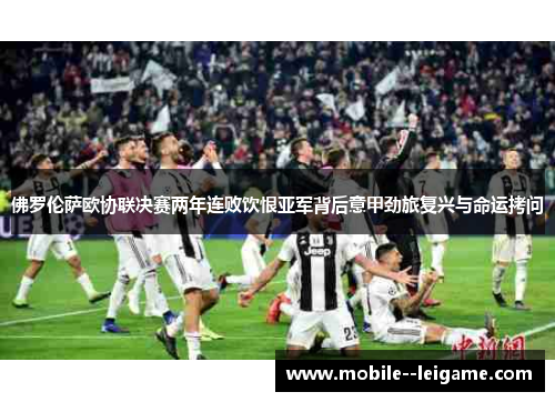 佛罗伦萨欧协联决赛两年连败饮恨亚军背后意甲劲旅复兴与命运拷问