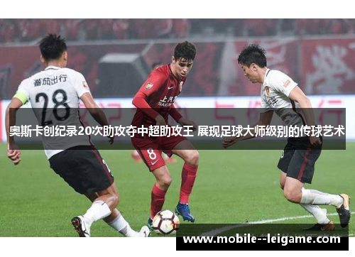 奥斯卡创纪录20次助攻夺中超助攻王 展现足球大师级别的传球艺术